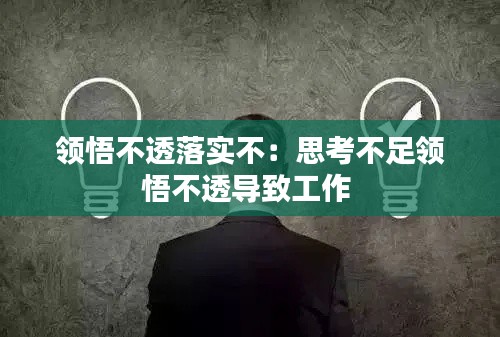 领悟不透落实不：思考不足领悟不透导致工作 