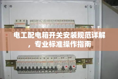 电工配电箱开关安装规范详解，专业标准操作指南