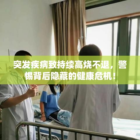 突发疾病致持续高烧不退，警惕背后隐藏的健康危机！