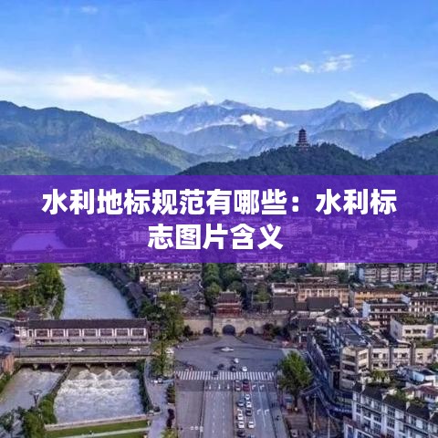 水利地标规范有哪些：水利标志图片含义 