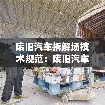 废旧汽车拆解场技术规范：废旧汽车拆解需要到什么部门办手续 