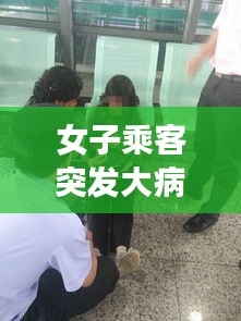 女子乘客突发大病视频：女乘客摔死 