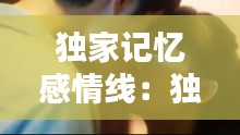 独家记忆感情线：独家记忆的剧情 