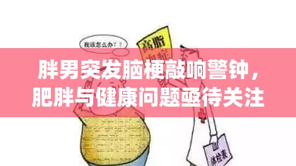 胖男突发脑梗敲响警钟，肥胖与健康问题亟待关注