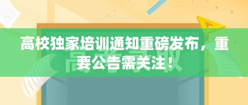 高校独家培训通知重磅发布，重要公告需关注！