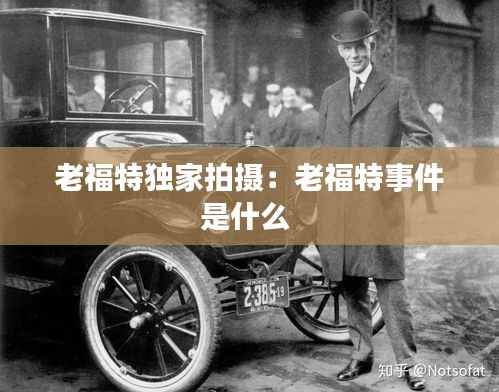 老福特独家拍摄：老福特事件是什么 