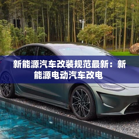 新能源汽车改装规范最新：新能源电动汽车改电 