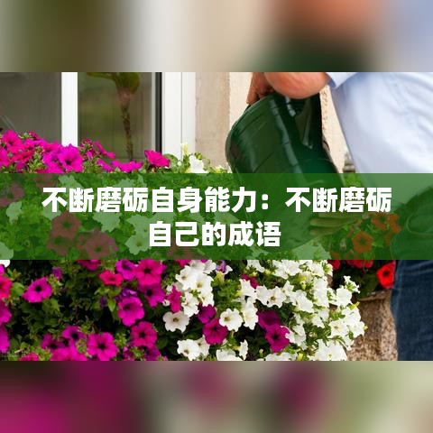 不断磨砺自身能力：不断磨砺自己的成语 