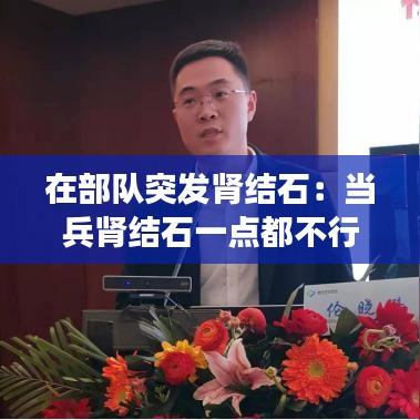 在部队突发肾结石：当兵肾结石一点都不行吗 