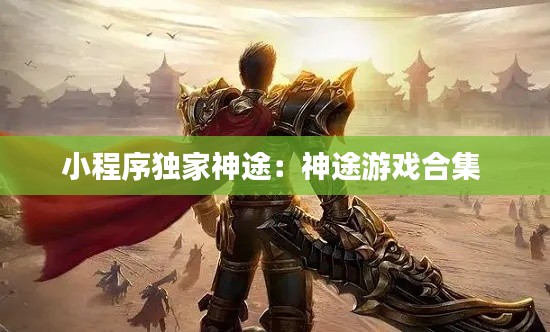 小程序独家神途：神途游戏合集 