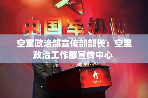 空军政治部宣传部部长：空军政治工作部宣传中心 