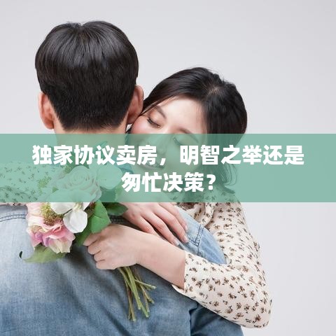 独家协议卖房，明智之举还是匆忙决策？