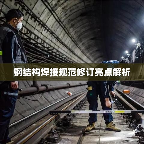 钢结构焊接规范修订亮点解析