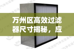 万州区高效过滤器尺寸揭秘，应用广泛，效果显著！