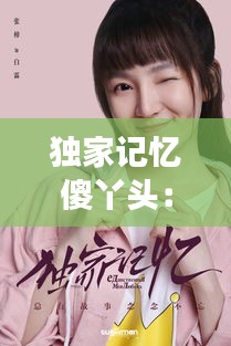 独家记忆傻丫头：独家记忆免费阅读全文 