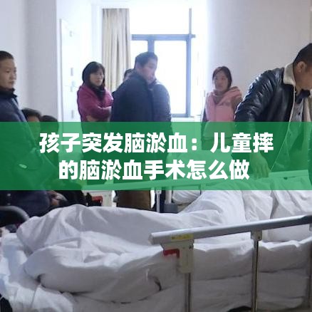 孩子突发脑淤血：儿童摔的脑淤血手术怎么做 