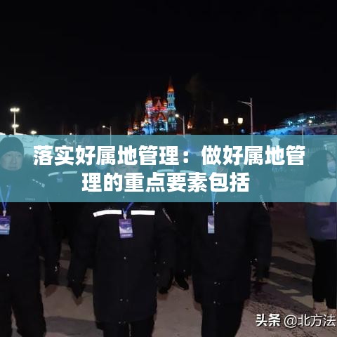落实好属地管理：做好属地管理的重点要素包括 