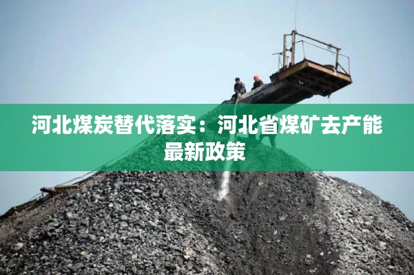 河北煤炭替代落实：河北省煤矿去产能最新政策 