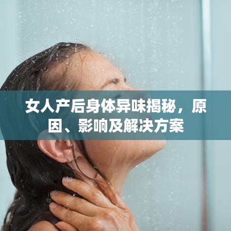 女人产后身体异味揭秘，原因、影响及解决方案