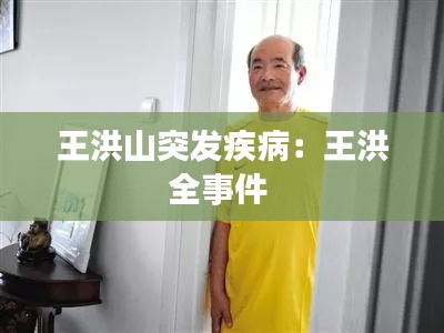 王洪山突发疾病：王洪全事件 