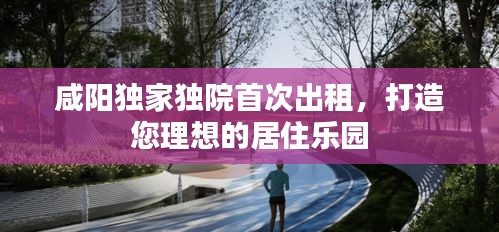 咸阳独家独院首次出租，打造您理想的居住乐园