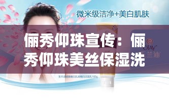 俪秀仰珠宣传：俪秀仰珠美丝保湿洗面乳 