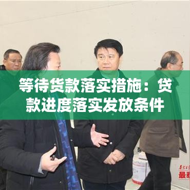 等待货款落实措施：贷款进度落实发放条件 