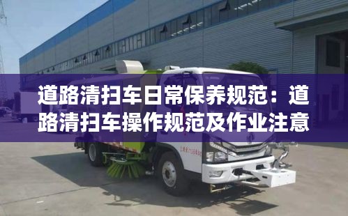 道路清扫车日常保养规范：道路清扫车操作规范及作业注意事项 