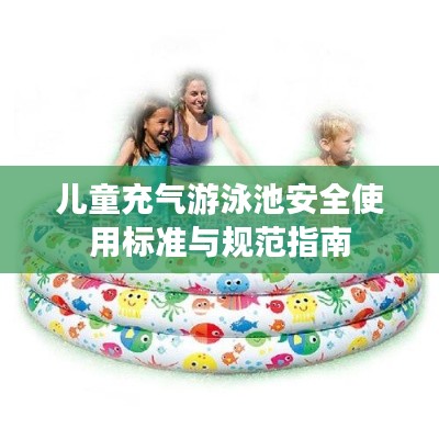 儿童充气游泳池安全使用标准与规范指南