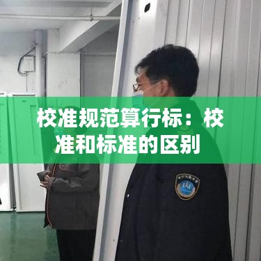 校准规范算行标：校准和标准的区别 