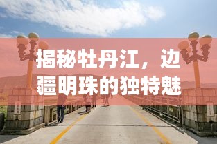 揭秘牡丹江，边疆明珠的独特魅力深度探寻