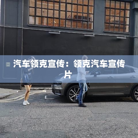 汽车领克宣传：领克汽车宣传片 