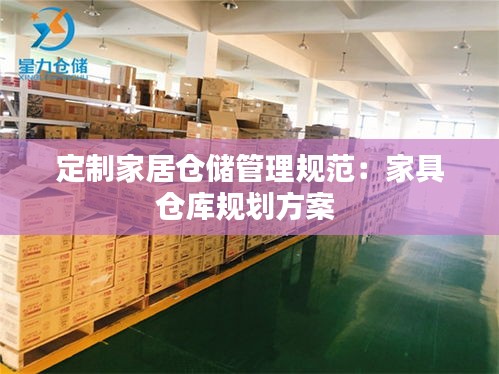 定制家居仓储管理规范：家具仓库规划方案 