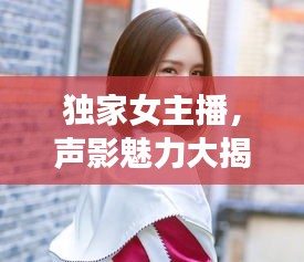 独家女主播，声影魅力大揭秘