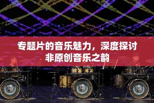 专题片的音乐魅力，深度探讨非原创音乐之韵