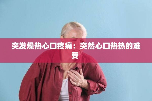 突发燥热心口疼痛：突然心口热热的难受 
