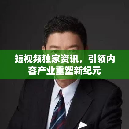 短视频独家资讯，引领内容产业重塑新纪元