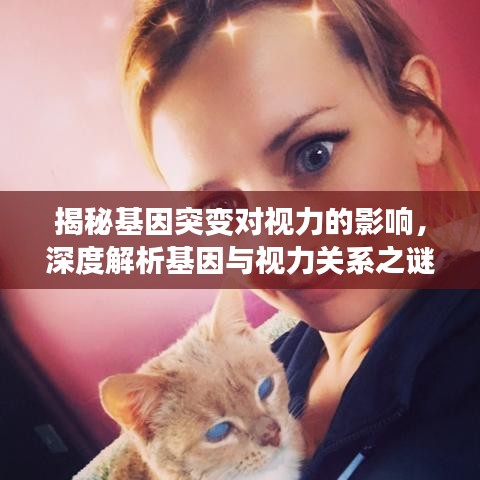 揭秘基因突变对视力的影响，深度解析基因与视力关系之谜