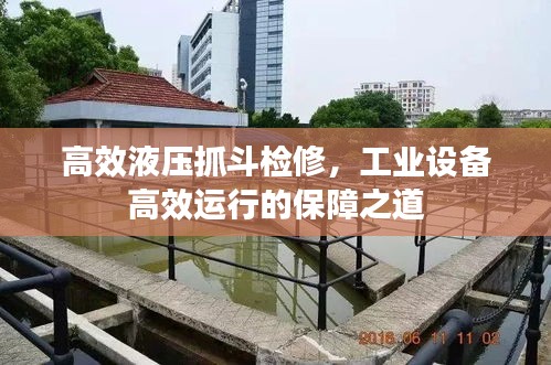高效液压抓斗检修，工业设备高效运行的保障之道