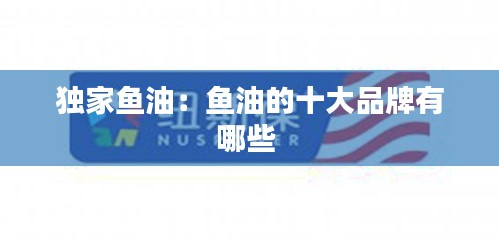 独家鱼油：鱼油的十大品牌有哪些 
