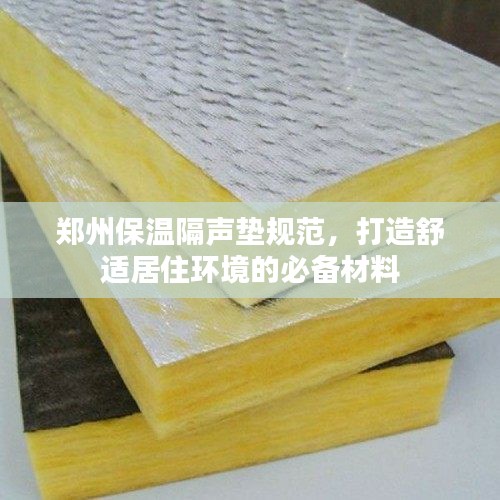 郑州保温隔声垫规范，打造舒适居住环境的必备材料