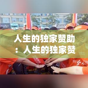 人生的独家赞助：人生的独家赞助是什么 