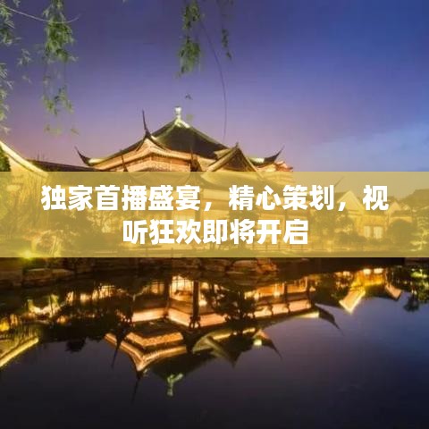 独家首播盛宴，精心策划，视听狂欢即将开启