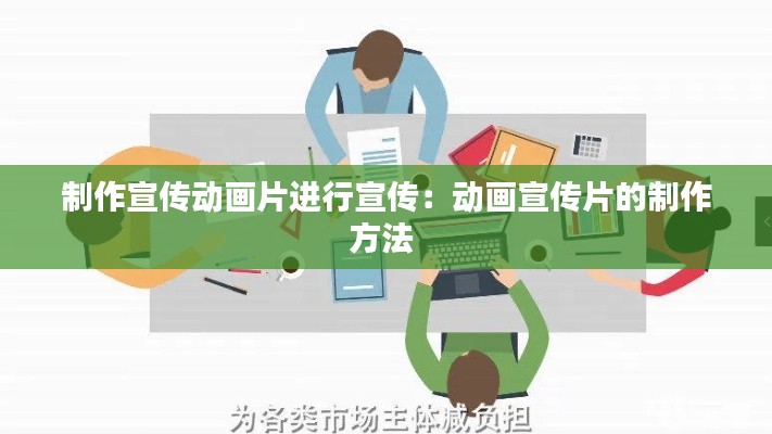 制作宣传动画片进行宣传：动画宣传片的制作方法 