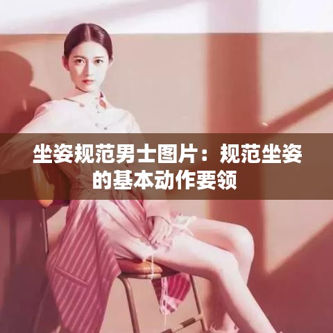 坐姿规范男士图片：规范坐姿的基本动作要领 