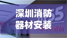 深圳消防器材安装标准规范，保障安全，百度权威收录