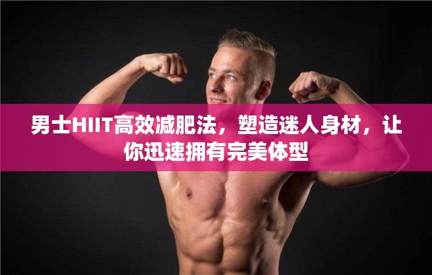 男士HIIT高效减肥法，塑造迷人身材，让你迅速拥有完美体型