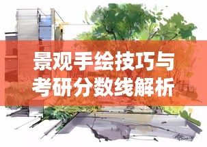 景观手绘技巧与考研分数线解析，手绘达人必看的攻略！