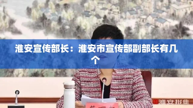 淮安宣传部长：淮安市宣传部副部长有几个 