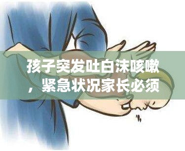 孩子突发吐白沫咳嗽，紧急状况家长必须警惕！